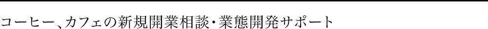 コーヒー、カフェの新規開業相談・業態開発サポート